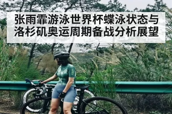 张雨霏游泳世界杯蝶泳状态与洛杉矶奥运周期备战分析展望